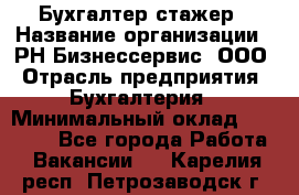 Бухгалтер-стажер › Название организации ­ РН-Бизнессервис, ООО › Отрасль предприятия ­ Бухгалтерия › Минимальный оклад ­ 13 000 - Все города Работа » Вакансии   . Карелия респ.,Петрозаводск г.